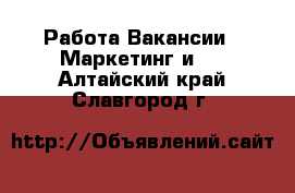 Работа Вакансии - Маркетинг и PR. Алтайский край,Славгород г.